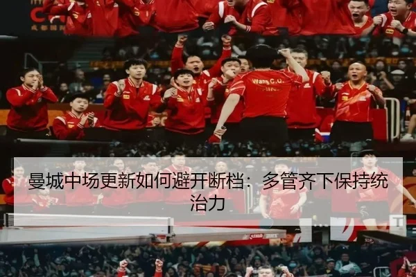 曼城中场更新如何避开断档：多管齐下保持统治力
