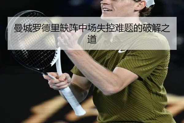 曼城罗德里缺阵中场失控难题的破解之道 - ayx
